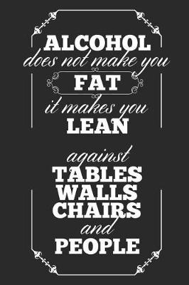 Book cover for Alcohol Does Not Make You Fat It Makes You Lean, Against Tables Walls Chairs And People