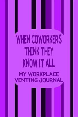 Book cover for When Coworkers Think They Know It All - My Workplace Venting Journal