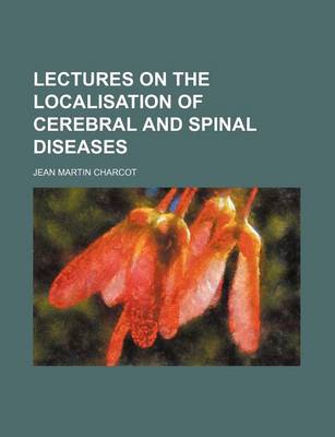 Book cover for Lectures on the Localisation of Cerebral and Spinal Diseases