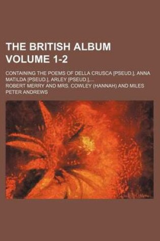 Cover of The British Album Volume 1-2; Containing the Poems of Della Crusca [Pseud.], Anna Matilda [Pseud.], Arley [Pseud.],