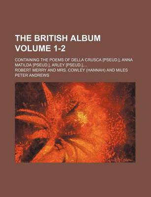 Book cover for The British Album Volume 1-2; Containing the Poems of Della Crusca [Pseud.], Anna Matilda [Pseud.], Arley [Pseud.],