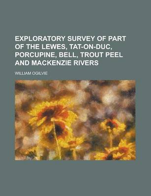 Book cover for Exploratory Survey of Part of the Lewes, Tat-On-Duc, Porcupine, Bell, Trout Peel and MacKenzie Rivers