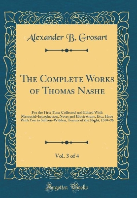 Book cover for The Complete Works of Thomas Nashe, Vol. 3 of 4: For the First Time Collected and Edited With Memorial-Introduction, Notes and Illustrations, Etc;; Haue With You to Saffron-Walden; Terrors of the Night; 1594-96 (Classic Reprint)