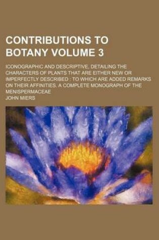 Cover of Contributions to Botany Volume 3; Iconographic and Descriptive, Detailing the Characters of Plants That Are Either New or Imperfectly Described