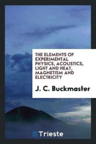 Cover of The Elements of Experimental Physics, Acoustics, Light and Heat, Magnetism ...