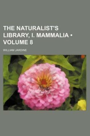 Cover of The Naturalist's Library, I. Mammalia (Volume 8)