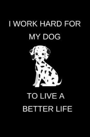 Cover of I Work Hard For My Dog to Live a Better Life