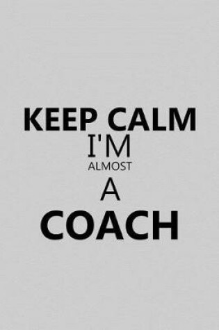 Cover of Keep Calm I'm Almost a Coach