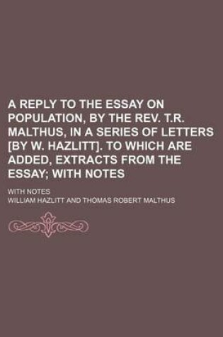 Cover of A Reply to the Essay on Population, by the REV. T.R. Malthus, in a Series of Letters [By W. Hazlitt]. to Which Are Added, Extracts from the Essay; With Notes. with Notes