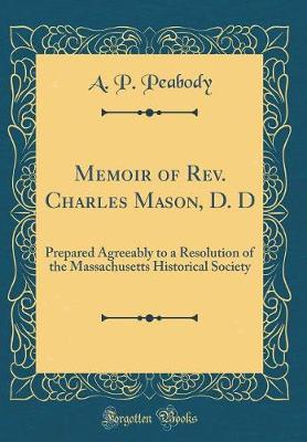 Book cover for Memoir of Rev. Charles Mason, D. D: Prepared Agreeably to a Resolution of the Massachusetts Historical Society (Classic Reprint)