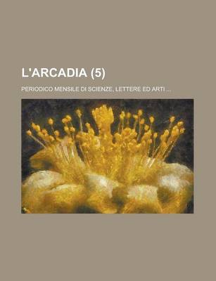 Book cover for L'Arcadia (5); Periodico Mensile Di Scienze, Lettere Ed Arti