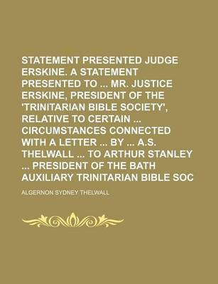 Book cover for Statement Presented to Judge Erskine. a Statement Presented to Mr. Justice Erskine, President of the 'Trinitarian Bible Society', Relative to Certain Circumstances Connected with a Letter by A.S. Thelwall to Arthur Stanley President of the Bath