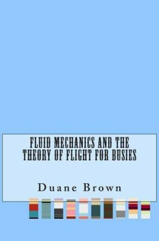 Cover of Fluid Mechanics and the Theory of Flight For Busies