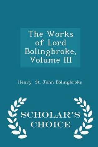 Cover of The Works of Lord Bolingbroke, Volume III - Scholar's Choice Edition