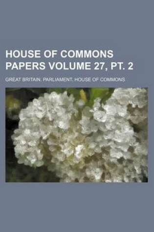 Cover of House of Commons Papers Volume 27, PT. 2