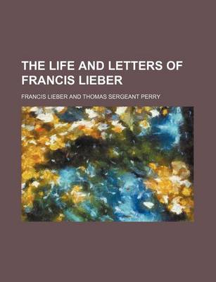 Book cover for The Life and Letters of Francis Lieber