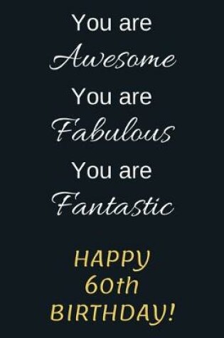 Cover of You are Awesome You are Fabulous You are Fantastic Happy 60th Birthday