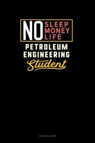 Cover of No Sleep. No Money. No Life. Petroleum Engineering Student