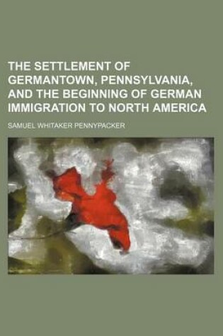 Cover of The Settlement of Germantown, Pennsylvania, and the Beginning of German Immigration to North America