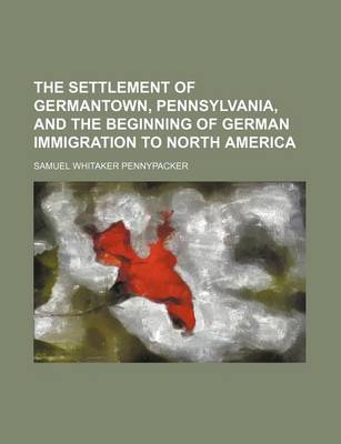 Book cover for The Settlement of Germantown, Pennsylvania, and the Beginning of German Immigration to North America