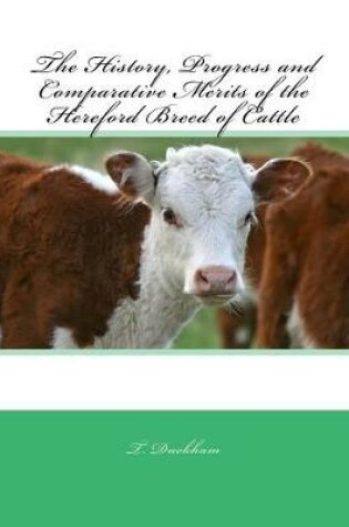 Cover of The History, Progress and Comparative Merits of the Hereford Breed of Cattle
