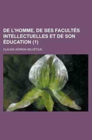 Cover of de L'Homme, de Ses Facultes Intellectuelles Et de Son Education (1 )