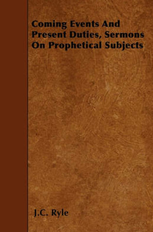 Cover of Coming Events And Present Duties, Sermons On Prophetical Subjects