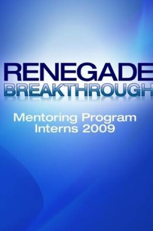 Cover of Renegade Breakthrough: Mentoring Program Interns Of 2009