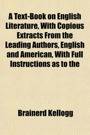 Cover of A Text-Book on English Literature, with Copious Extracts from the Leading Authors, English and American, with Full Instructions as to the