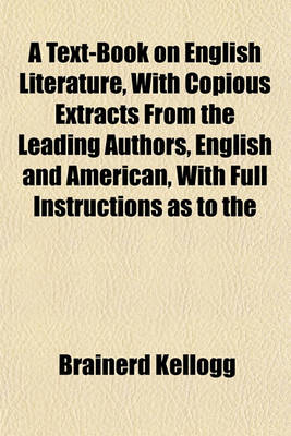 Book cover for A Text-Book on English Literature, with Copious Extracts from the Leading Authors, English and American, with Full Instructions as to the