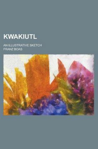 Cover of Kwakiutl; An Illustrative Sketch