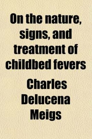 Cover of On the Nature, Signs, and Treatment of Childbed Fevers; In a Series of Letters Addressed to His Class