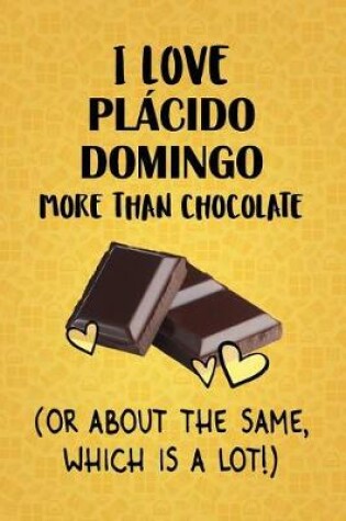 Cover of I Love Placido Domingo More Than Chocolate (Or About The Same, Which Is A Lot!)