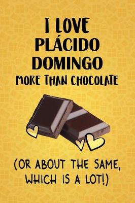 Book cover for I Love Placido Domingo More Than Chocolate (Or About The Same, Which Is A Lot!)