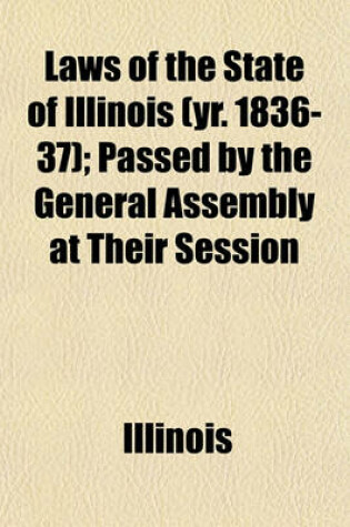 Cover of Laws of the State of Illinois (Yr. 1836-37); Passed by the General Assembly at Their Session