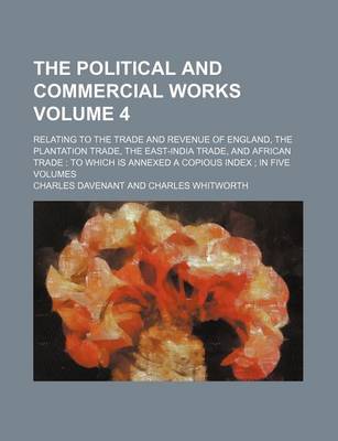 Book cover for The Political and Commercial Works Volume 4; Relating to the Trade and Revenue of England, the Plantation Trade, the East-India Trade, and African Trade to Which Is Annexed a Copious Index in Five Volumes