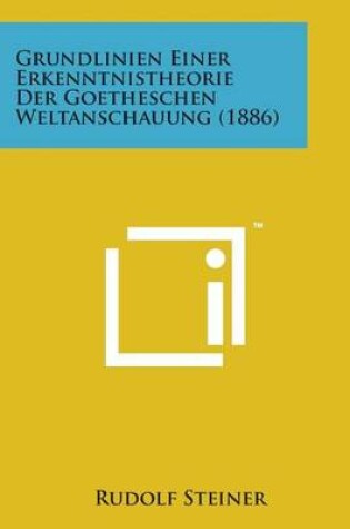 Cover of Grundlinien Einer Erkenntnistheorie Der Goetheschen Weltanschauung (1886)