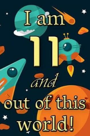 Cover of I Am 11 and Out of This World! - Birthday Space Cosmos Lined Journal
