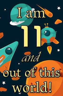 Book cover for I Am 11 and Out of This World! - Birthday Space Cosmos Lined Journal