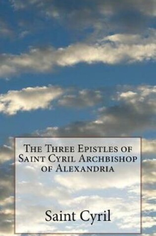 Cover of The Three Epistles of Saint Cyril Archbishop of Alexandria