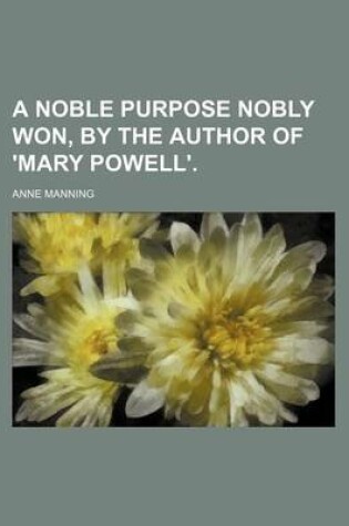 Cover of A Noble Purpose Nobly Won, by the Author of 'Mary Powell'.