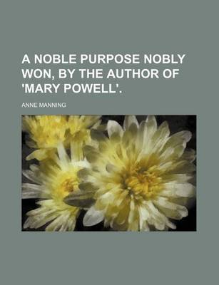 Book cover for A Noble Purpose Nobly Won, by the Author of 'Mary Powell'.