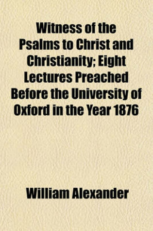 Cover of Witness of the Psalms to Christ and Christianity; Eight Lectures Preached Before the University of Oxford in the Year 1876