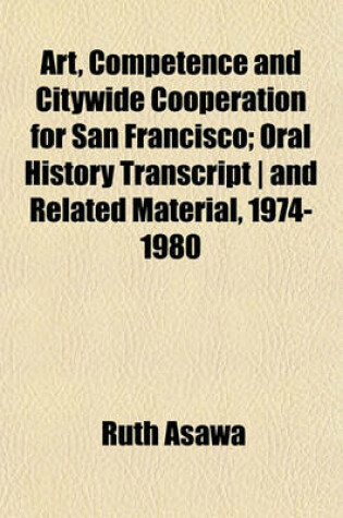 Cover of Art, Competence and Citywide Cooperation for San Francisco; Oral History Transcript - And Related Material, 1974-1980