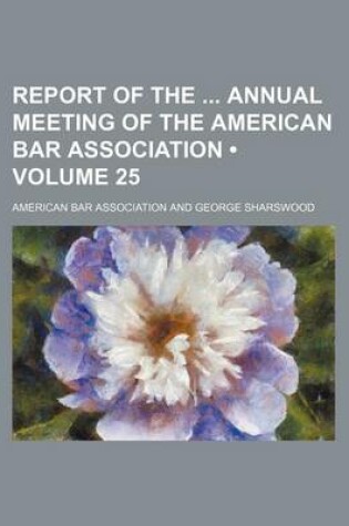 Cover of Report of the Annual Meeting of the American Bar Association (Volume 25)