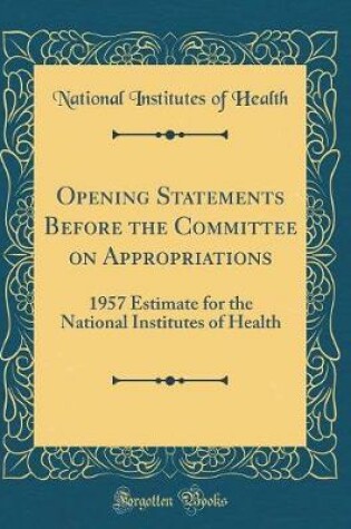 Cover of Opening Statements Before the Committee on Appropriations: 1957 Estimate for the National Institutes of Health (Classic Reprint)