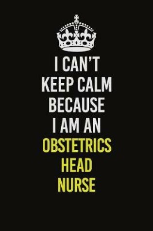 Cover of I Can't Keep Calm Because I Am An Obstetrics head nurse