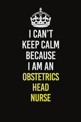 Book cover for I Can't Keep Calm Because I Am An Obstetrics head nurse