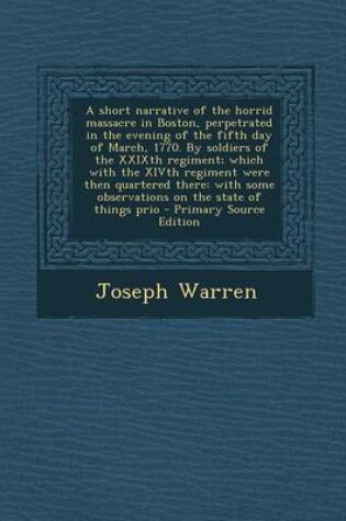 Cover of A Short Narrative of the Horrid Massacre in Boston, Perpetrated in the Evening of the Fifth Day of March, 1770. by Soldiers of the Xxixth Regiment; Which with the Xivth Regiment Were Then Quartered There