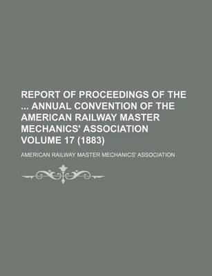 Book cover for Report of Proceedings of the Annual Convention of the American Railway Master Mechanics' Association Volume 17 (1883)